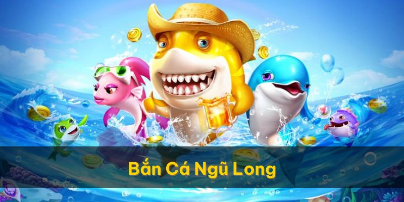 Bắn Cá Ngũ Long